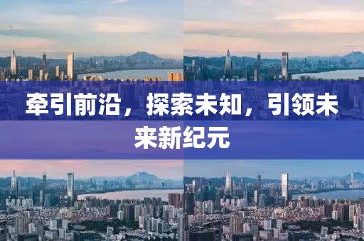 牵引前沿，探索未知，引领未来新纪元
