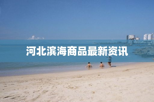 河北滨海商品最新资讯