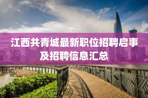 江西共青城最新职位招聘启事及招聘信息汇总