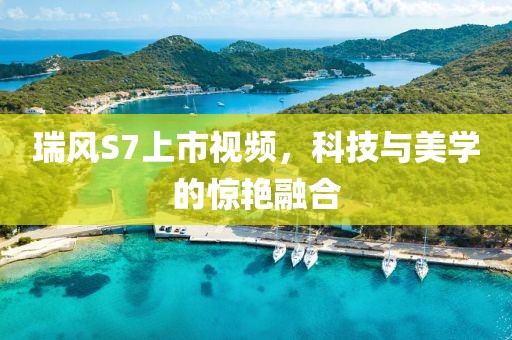 瑞风S7上市视频，科技与美学的惊艳融合