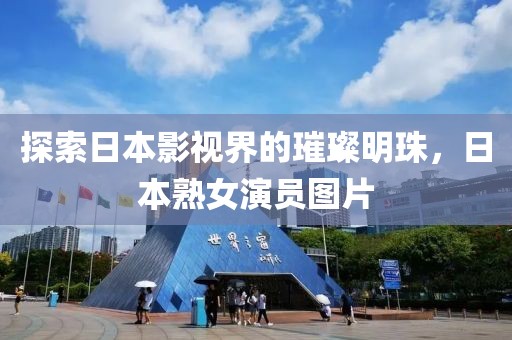 探索日本影视界的璀璨明珠，日本熟女演员图片