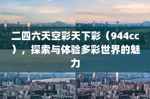 二四六天空彩天下彩（944cc），探索与体验多彩世界的魅力