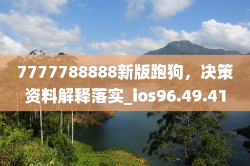 7777788888新版跑狗，决策资料解释落实_ios96.49.41