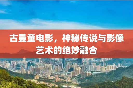 古曼童电影，神秘传说与影像艺术的绝妙融合