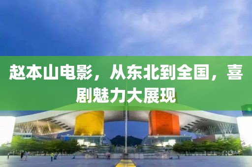 赵本山电影，从东北到全国，喜剧魅力大展现