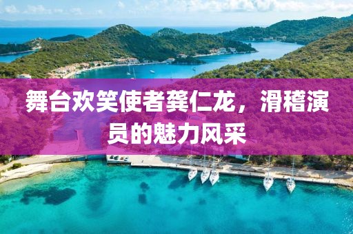 舞台欢笑使者龚仁龙，滑稽演员的魅力风采