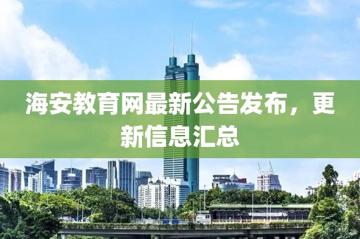 海安教育网最新公告发布，更新信息汇总