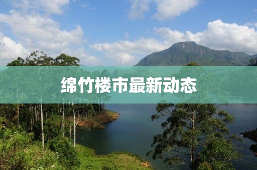 绵竹楼市最新动态
