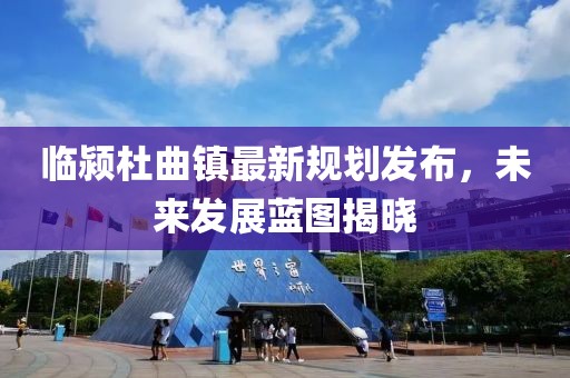 临颍杜曲镇最新规划发布，未来发展蓝图揭晓