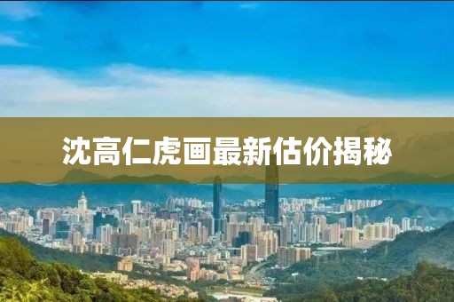 沈高仁虎画最新估价揭秘
