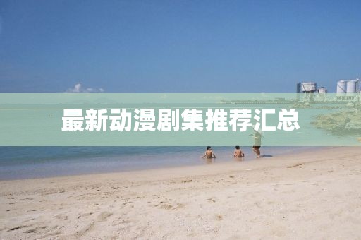 最新动漫剧集推荐汇总