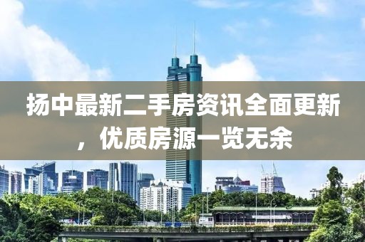 扬中最新二手房资讯全面更新，优质房源一览无余