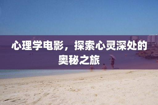 心理学电影，探索心灵深处的奥秘之旅