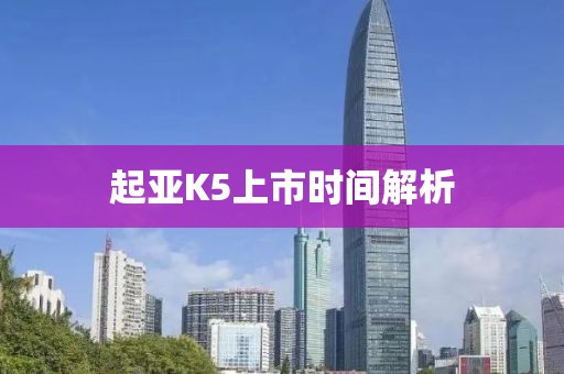 起亚K5上市时间解析