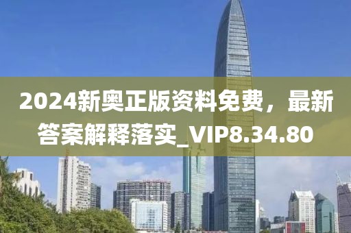 2024新奥正版资料免费，最新答案解释落实_VIP8.34.80