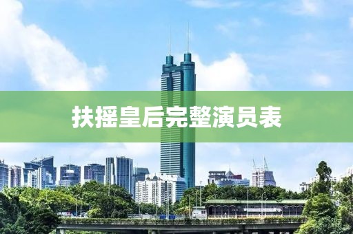 扶摇皇后完整演员表