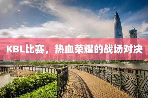 KBL比赛，热血荣耀的战场对决