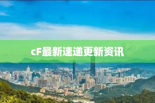 cF最新速递更新资讯