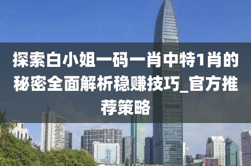 探索白小姐一码一肖中特1肖的秘密全面解析稳赚技巧_官方推荐策略