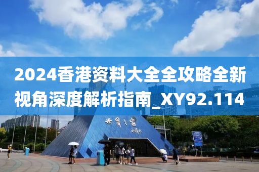 2024香港资料大全全攻略全新视角深度解析指南_XY92.114