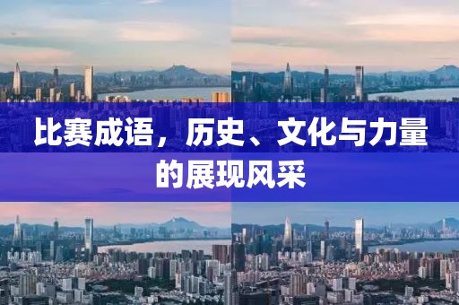比赛成语，历史、文化与力量的展现风采