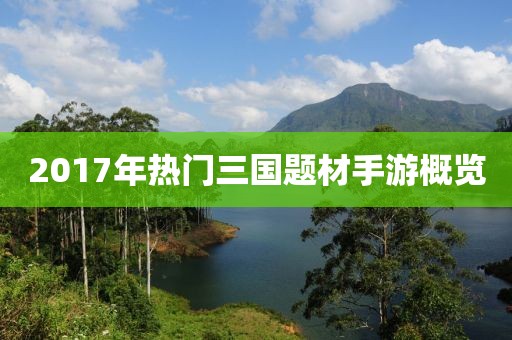 2017年热门三国题材手游概览