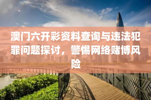 澳门六开彩资料查询与违法犯罪问题探讨，警惕网络赌博风险
