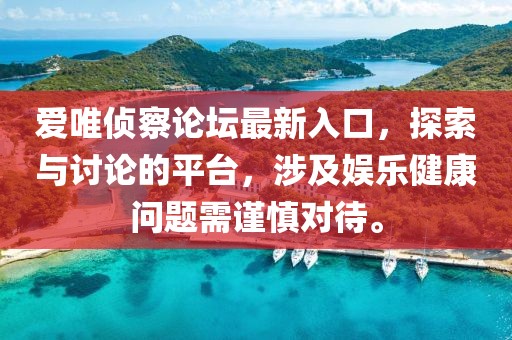 爱唯侦察论坛最新入口，探索与讨论的平台，涉及娱乐健康问题需谨慎对待。