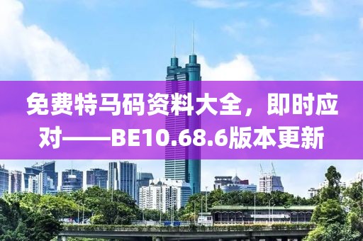 免费特马码资料大全，即时应对——BE10.68.6版本更新