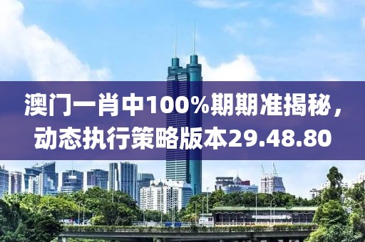 澳门一肖中100%期期准揭秘，动态执行策略版本29.48.80
