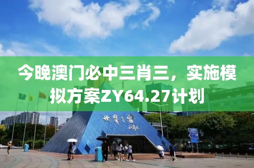 今晚澳门必中三肖三，实施模拟方案ZY64.27计划
