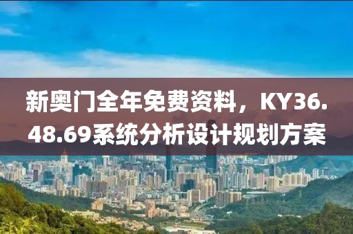 新奥门全年免费资料，KY36.48.69系统分析设计规划方案