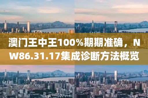 澳门王中王100%期期准确，NW86.31.17集成诊断方法概览