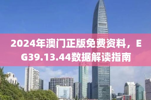 2024年澳门正版免费资料，EG39.13.44数据解读指南