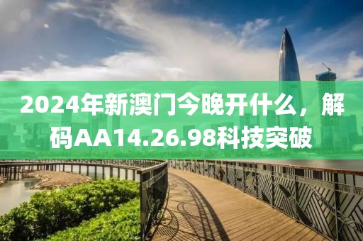 2024年新澳门今晚开什么，解码AA14.26.98科技突破