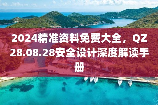 2024精准资料免费大全，QZ28.08.28安全设计深度解读手册