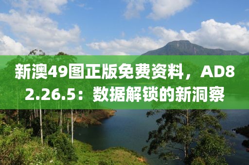 新澳49图正版免费资料，AD82.26.5：数据解锁的新洞察