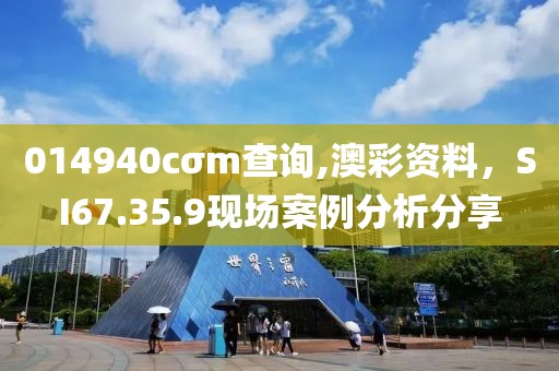 014940cσm查询,澳彩资料，SI67.35.9现场案例分析分享