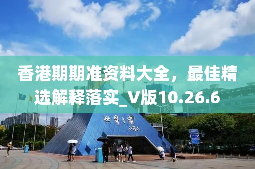 香港期期准资料大全，最佳精选解释落实_V版10.26.6