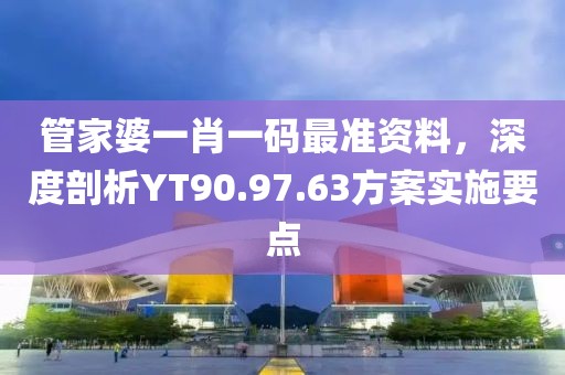 管家婆一肖一码最准资料，深度剖析YT90.97.63方案实施要点