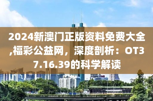 2024新澳门正版资料免费大全,福彩公益网，深度剖析：OT37.16.39的科学解读
