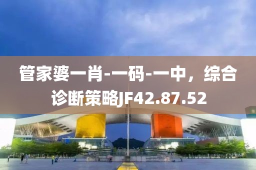 管家婆一肖-一码-一中，综合诊断策略JF42.87.52