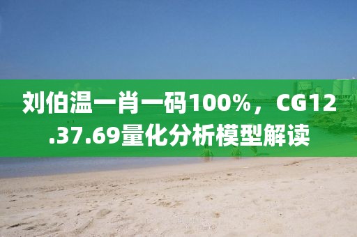刘伯温一肖一码100%，CG12.37.69量化分析模型解读