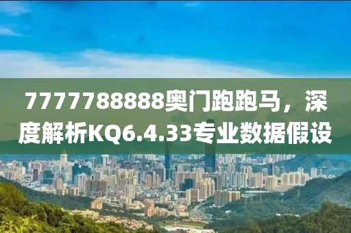 7777788888奥门跑跑马，深度解析KQ6.4.33专业数据假设