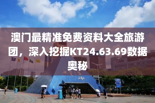 澳门最精准免费资料大全旅游团，深入挖掘KT24.63.69数据奥秘