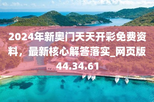 2024年新奥门天天开彩免费资料，最新核心解答落实_网页版44.34.61