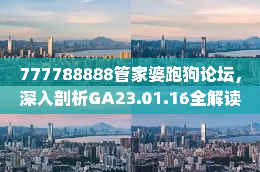 777788888管家婆跑狗论坛，深入剖析GA23.01.16全解读