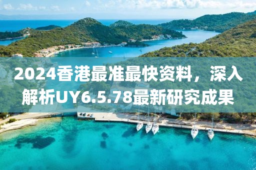 2024香港最准最快资料，深入解析UY6.5.78最新研究成果