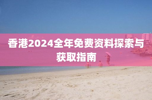 香港2024全年免费资料探索与获取指南