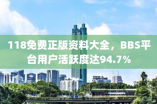 118免费正版资料大全，BBS平台用户活跃度达94.7%